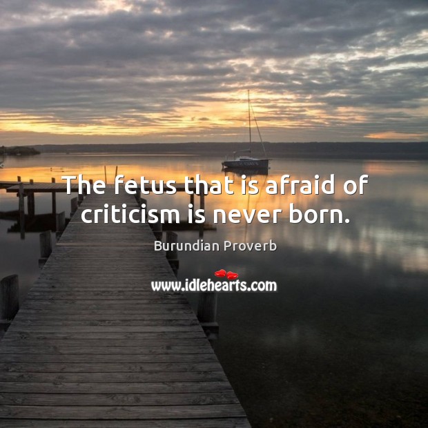 The fetus that is afraid of criticism is never born. Burundian Proverbs Image