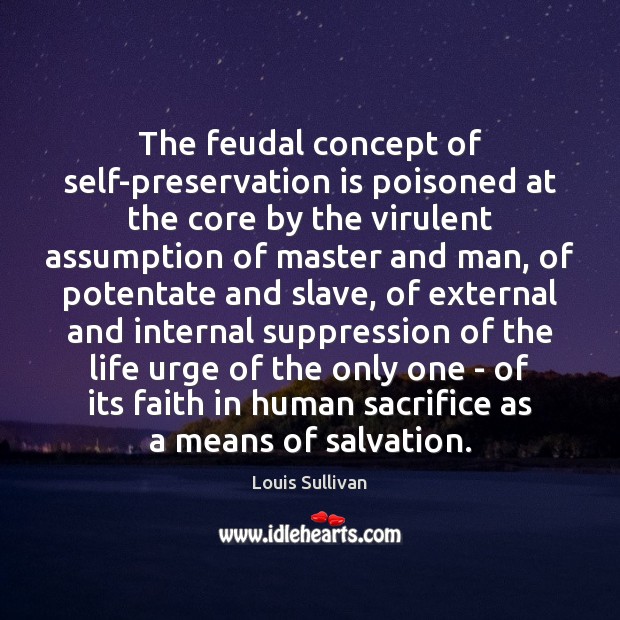 The feudal concept of self-preservation is poisoned at the core by the Louis Sullivan Picture Quote