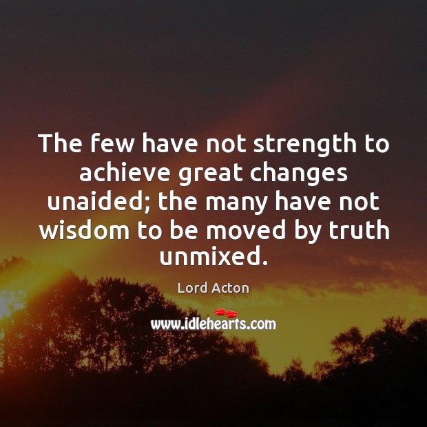 The few have not strength to achieve great changes unaided; the many Wisdom Quotes Image