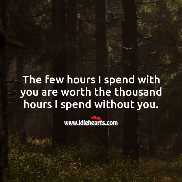 The few hours I spend with you are worth the thousand hours I spend without you. Image