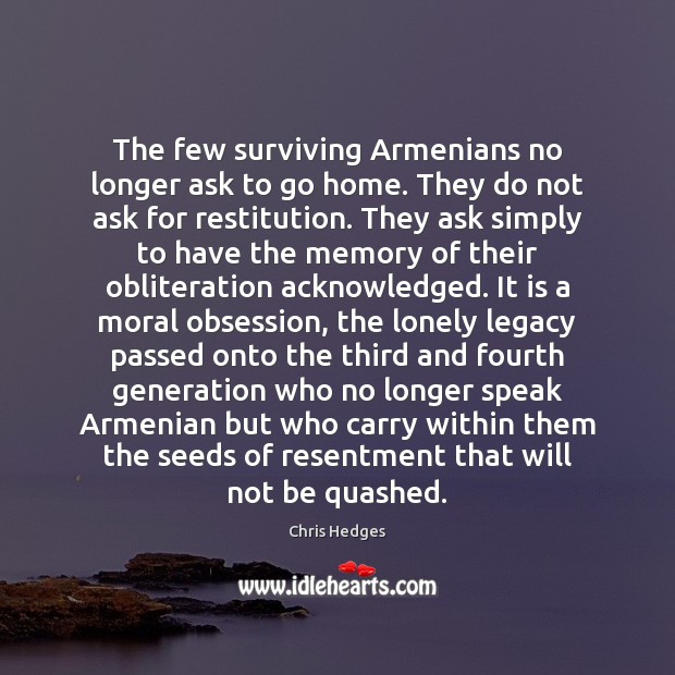 The few surviving Armenians no longer ask to go home. They do Chris Hedges Picture Quote