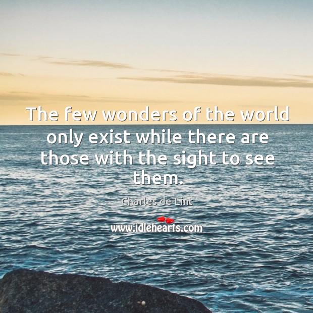 The few wonders of the world only exist while there are those with the sight to see them. Charles de Lint Picture Quote