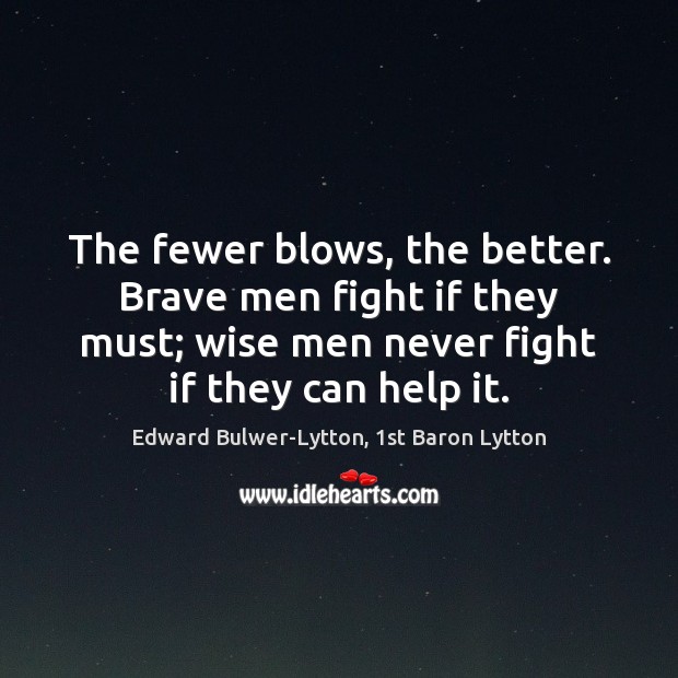 The fewer blows, the better. Brave men fight if they must; wise Edward Bulwer-Lytton, 1st Baron Lytton Picture Quote