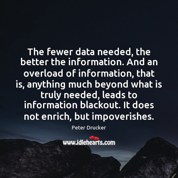 The fewer data needed, the better the information. And an overload of Peter Drucker Picture Quote