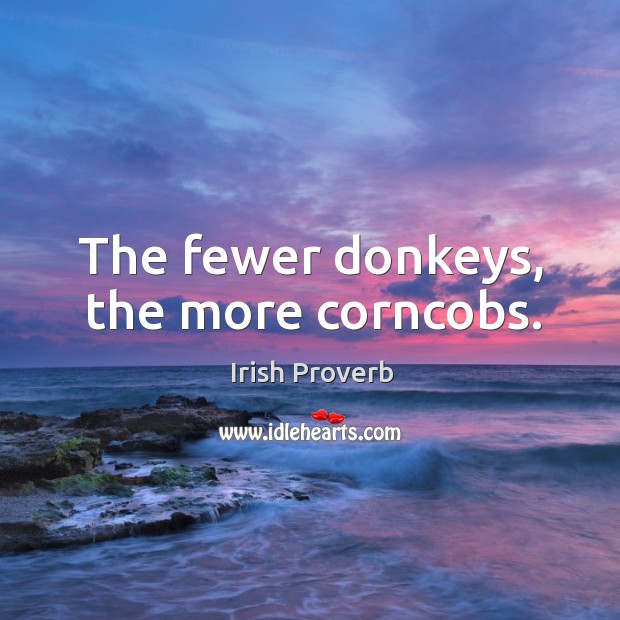 The fewer donkeys, the more corncobs. Irish Proverbs Image
