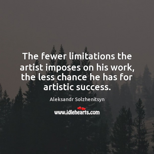 The fewer limitations the artist imposes on his work, the less chance Aleksandr Solzhenitsyn Picture Quote