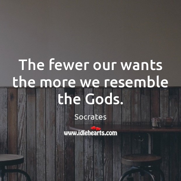 The fewer our wants the more we resemble the Gods. Socrates Picture Quote