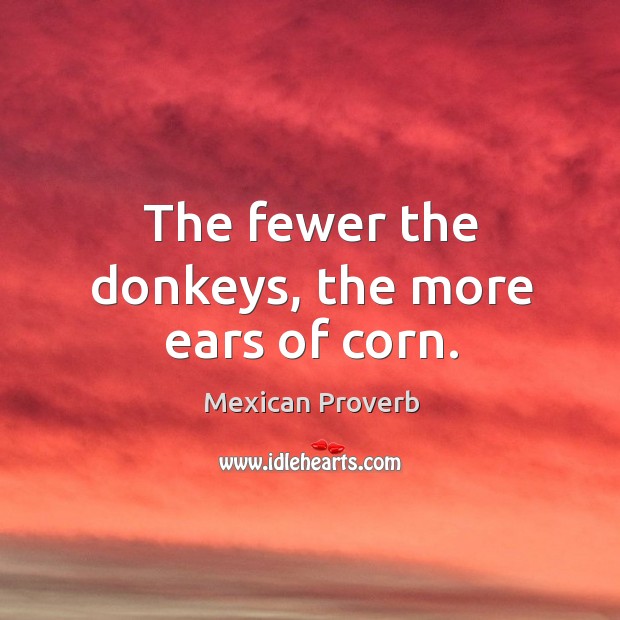 The fewer the donkeys, the more ears of corn. Mexican Proverbs Image