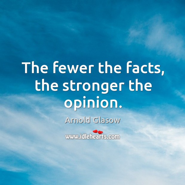 The fewer the facts, the stronger the opinion. Arnold Glasow Picture Quote