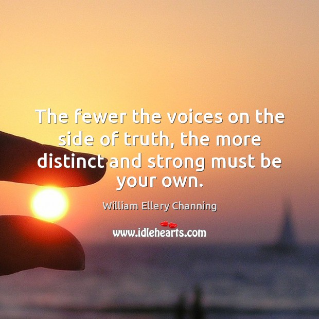 The fewer the voices on the side of truth, the more distinct and strong must be your own. William Ellery Channing Picture Quote