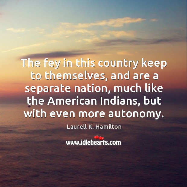 The fey in this country keep to themselves, and are a separate nation Laurell K. Hamilton Picture Quote