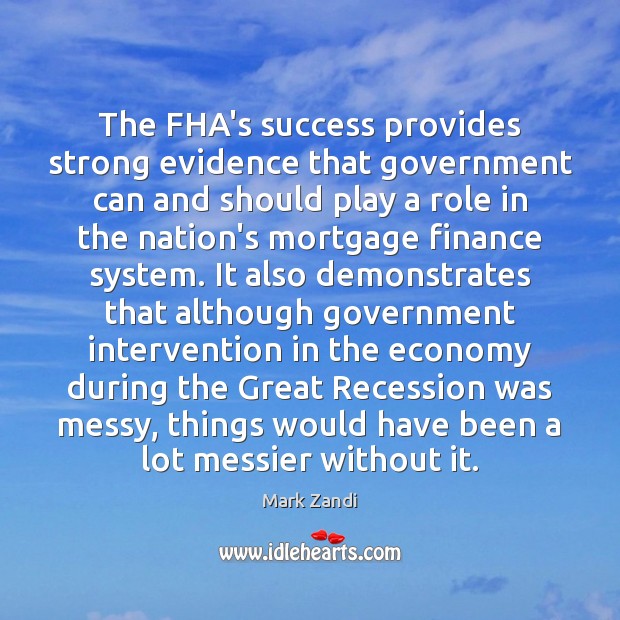 The FHA’s success provides strong evidence that government can and should play Mark Zandi Picture Quote