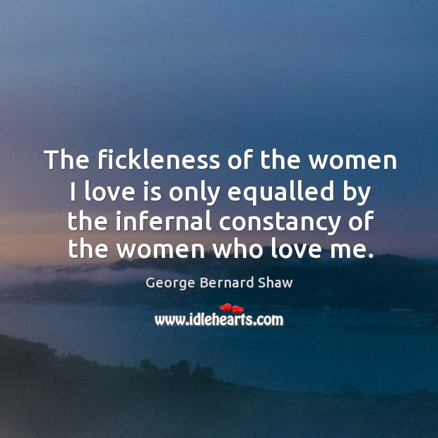 The fickleness of the women I love is only equalled by the infernal constancy of the women who love me. Image