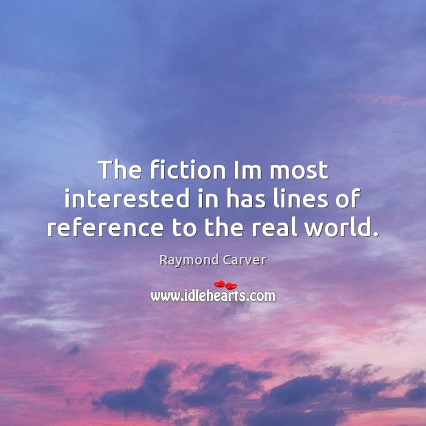 The fiction Im most interested in has lines of reference to the real world. Raymond Carver Picture Quote