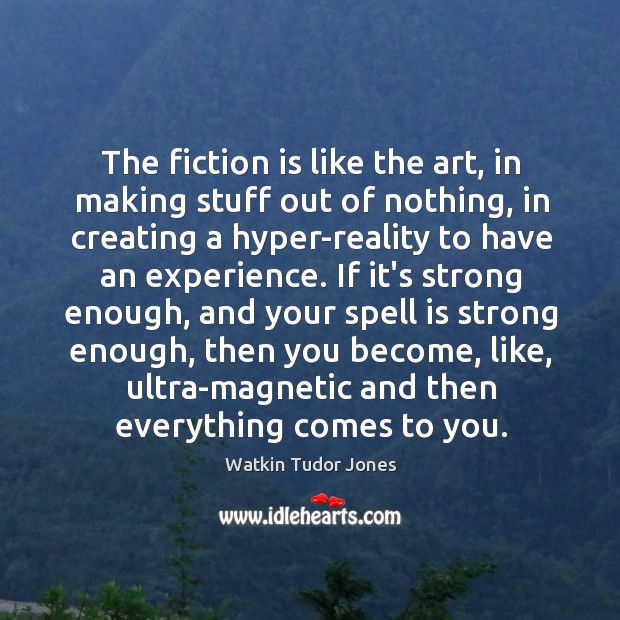 The fiction is like the art, in making stuff out of nothing, Watkin Tudor Jones Picture Quote