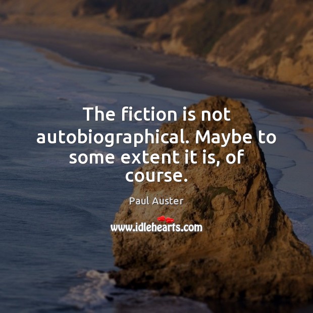 The fiction is not autobiographical. Maybe to some extent it is, of course. Paul Auster Picture Quote