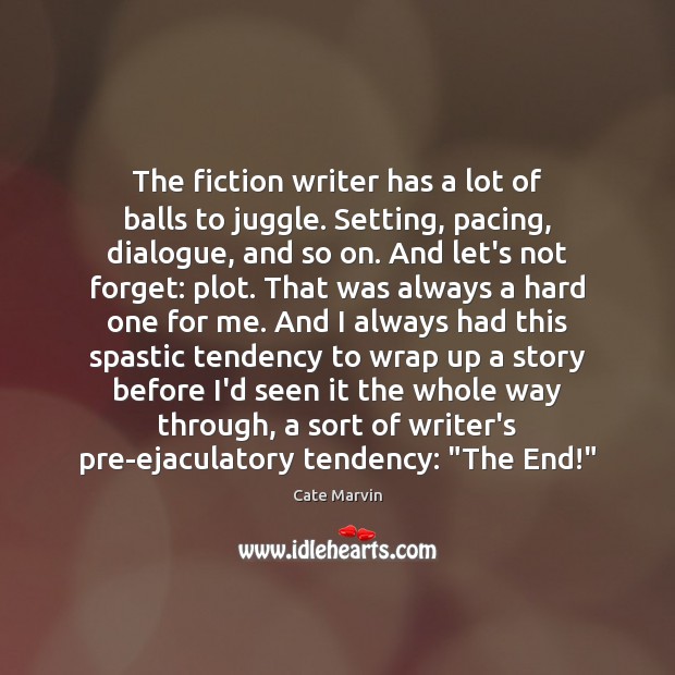 The fiction writer has a lot of balls to juggle. Setting, pacing, Cate Marvin Picture Quote