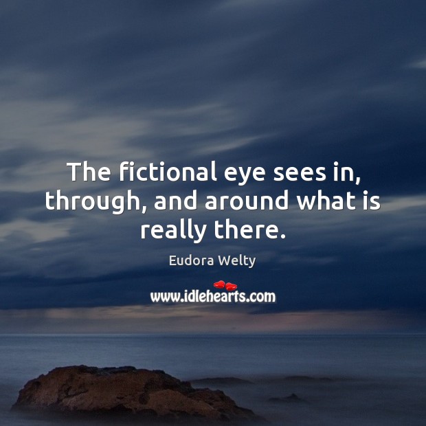 The fictional eye sees in, through, and around what is really there. Eudora Welty Picture Quote