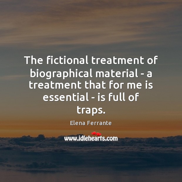 The fictional treatment of biographical material – a treatment that for me Elena Ferrante Picture Quote