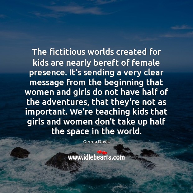 The fictitious worlds created for kids are nearly bereft of female presence. Geena Davis Picture Quote