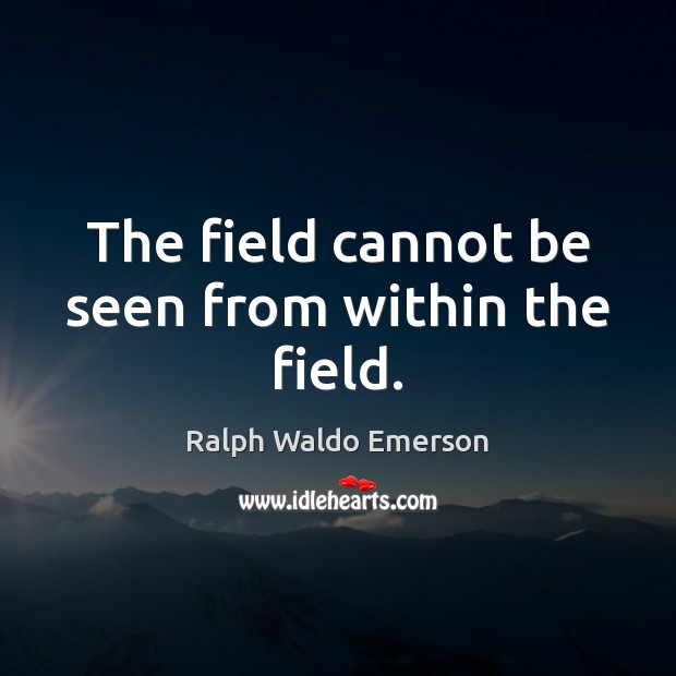 The field cannot be seen from within the field. Image