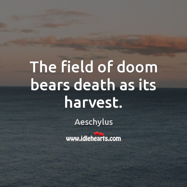 The field of doom bears death as its harvest. Aeschylus Picture Quote