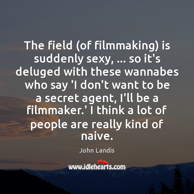 The field (of filmmaking) is suddenly sexy, … so it’s deluged with these John Landis Picture Quote