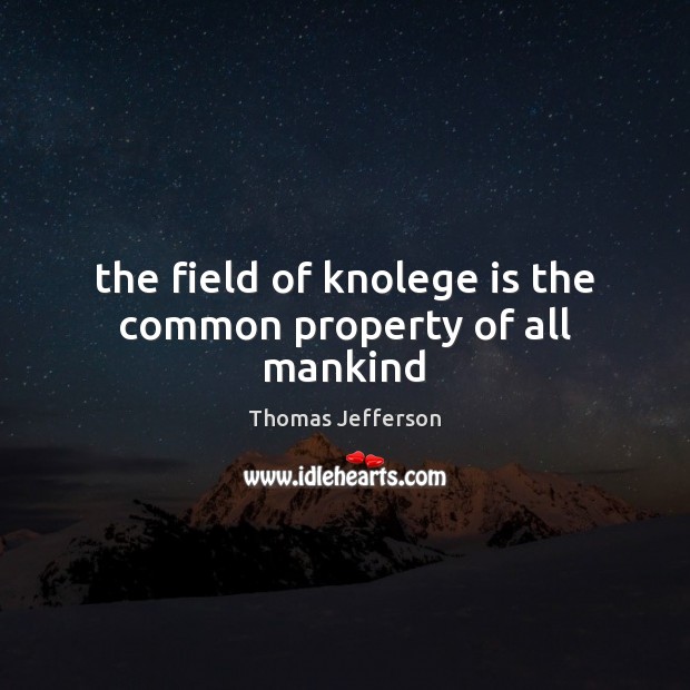 The field of knolege is the common property of all mankind Image