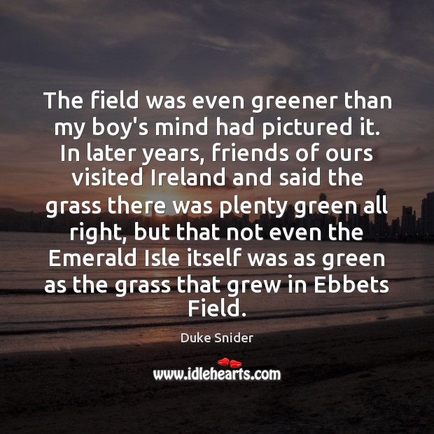 The field was even greener than my boy’s mind had pictured it. Duke Snider Picture Quote