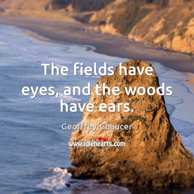 The fields have eyes, and the woods have ears. Geoffrey Chaucer Picture Quote