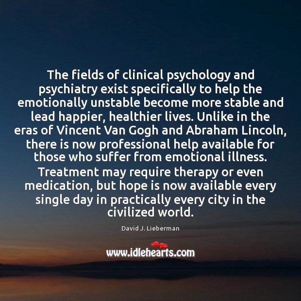 The fields of clinical psychology and psychiatry exist specifically to help the David J. Lieberman Picture Quote