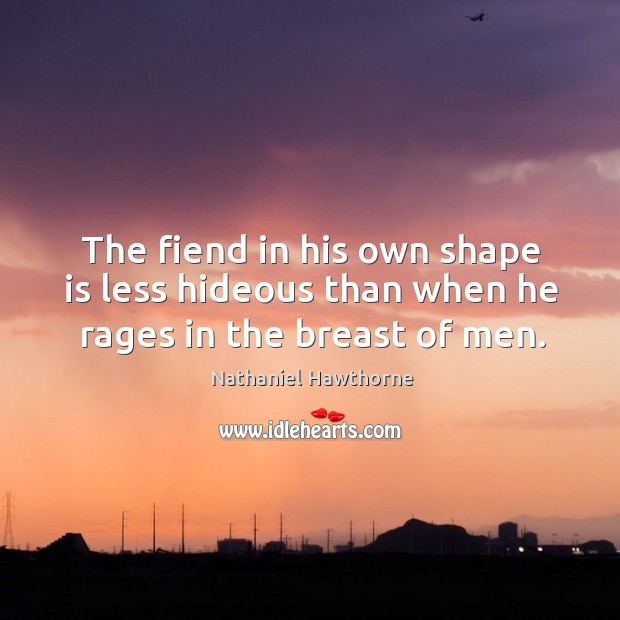 The fiend in his own shape is less hideous than when he rages in the breast of men. Nathaniel Hawthorne Picture Quote