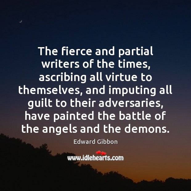 The fierce and partial writers of the times, ascribing all virtue to Edward Gibbon Picture Quote