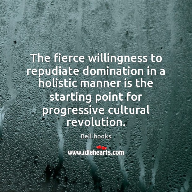 The fierce willingness to repudiate domination in a holistic manner is the Bell hooks Picture Quote