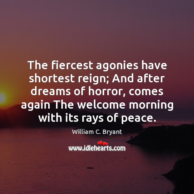 The fiercest agonies have shortest reign; And after dreams of horror, comes William C. Bryant Picture Quote