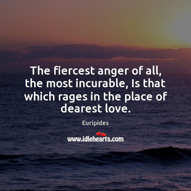 The fiercest anger of all, the most incurable, Is that which rages Euripides Picture Quote