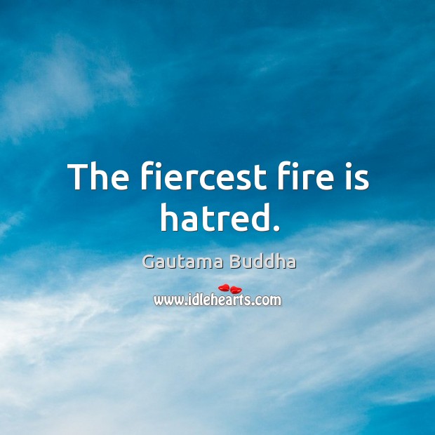The fiercest fire is hatred. Image