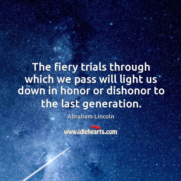 The fiery trials through which we pass will light us down in honor or dishonor to the last generation. Image