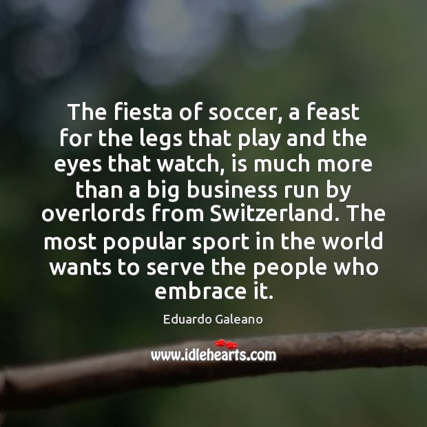 The fiesta of soccer, a feast for the legs that play and Eduardo Galeano Picture Quote