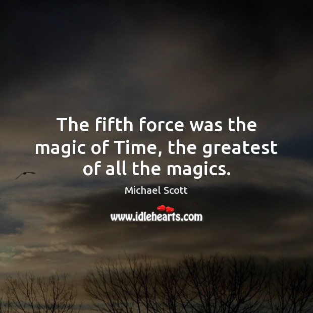 The fifth force was the magic of Time, the greatest of all the magics. Michael Scott Picture Quote