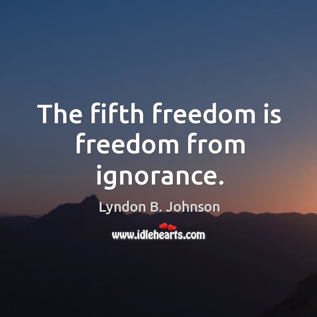 The fifth freedom is freedom from ignorance. Lyndon B. Johnson Picture Quote