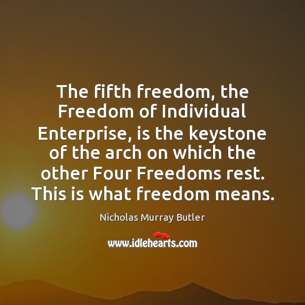 The fifth freedom, the Freedom of Individual Enterprise, is the keystone of Nicholas Murray Butler Picture Quote