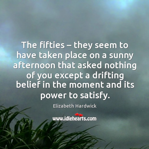 The fifties – they seem to have taken place on a sunny afternoon Elizabeth Hardwick Picture Quote