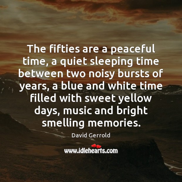 The fifties are a peaceful time, a quiet sleeping time between two 