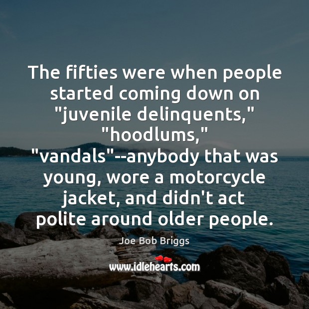 The fifties were when people started coming down on “juvenile delinquents,” “hoodlums,” “ Joe Bob Briggs Picture Quote