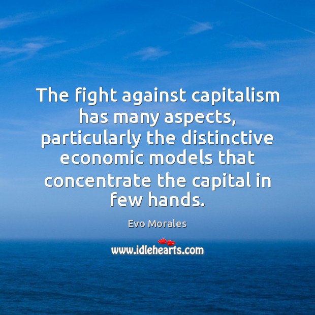 The fight against capitalism has many aspects, particularly the distinctive economic models Evo Morales Picture Quote