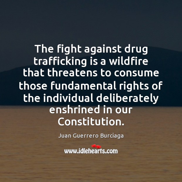 The fight against drug trafficking is a wildfire that threatens to consume Juan Guerrero Burciaga Picture Quote