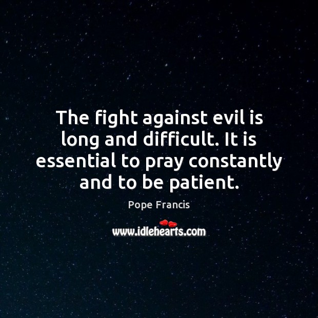 The fight against evil is long and difficult. It is essential to Pope Francis Picture Quote