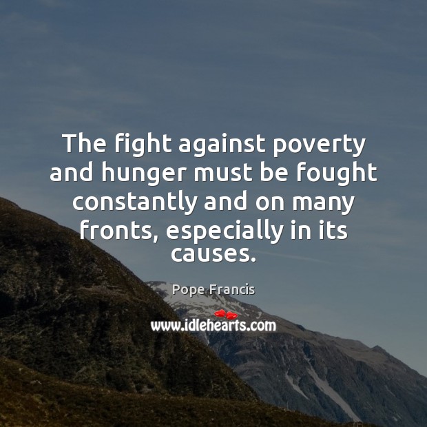 The fight against poverty and hunger must be fought constantly and on Pope Francis Picture Quote