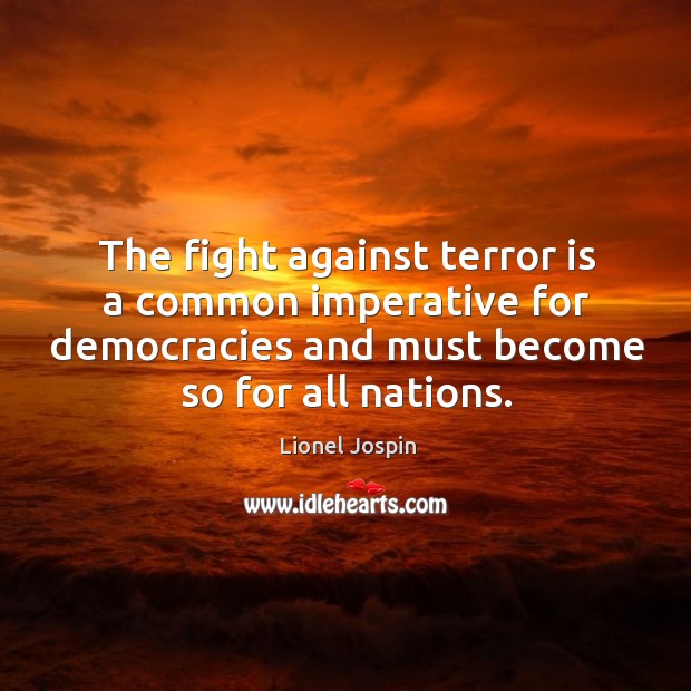 The fight against terror is a common imperative for democracies and must become so for all nations. Lionel Jospin Picture Quote